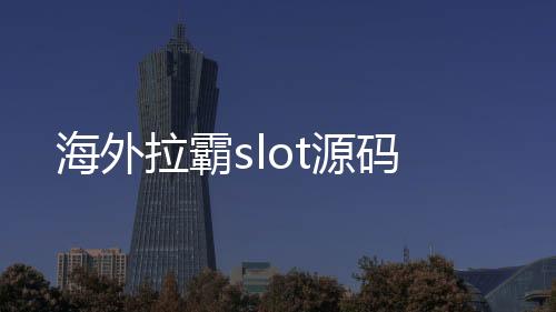 海外拉霸slot源码-娱乐城源码-zunyueyuanma.com