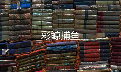 彩鲸捕鱼-电玩城-zunyueyuanma.com